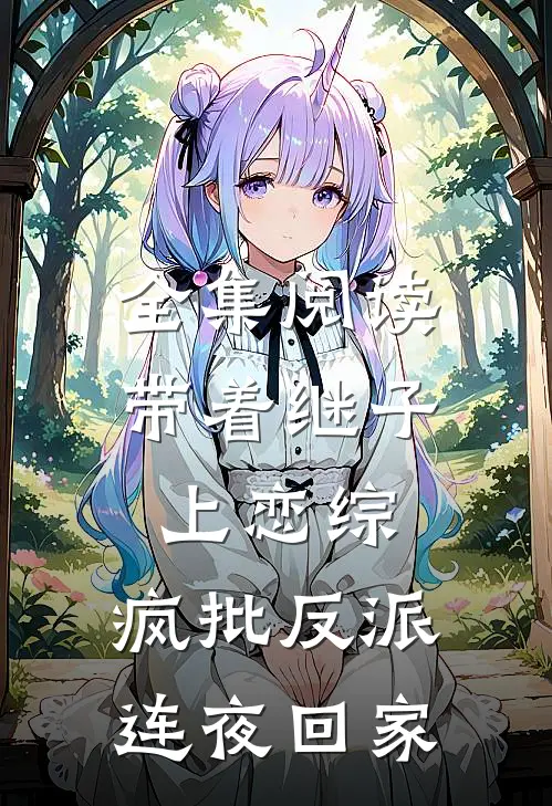 全集阅读带着继子上恋综，疯批反派连夜回家