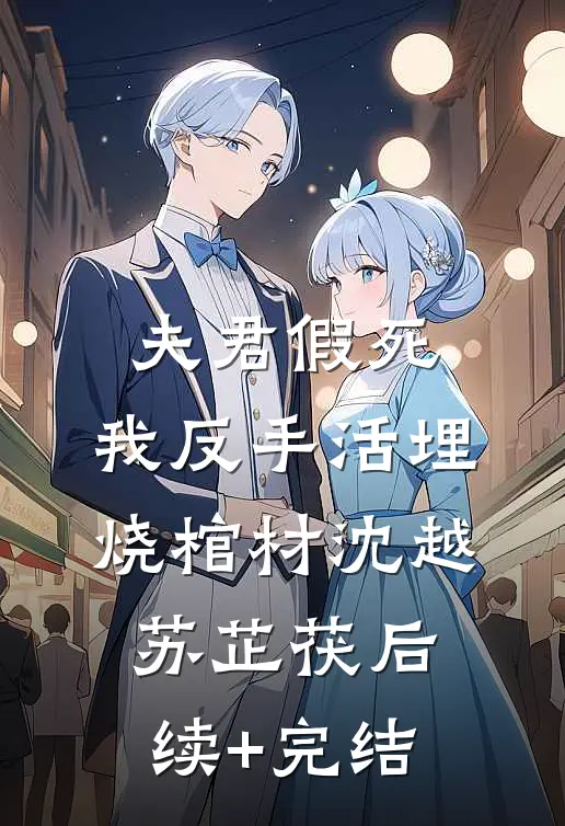 夫君假死，我反手活埋烧棺材沈越苏芷茯后续+完结
