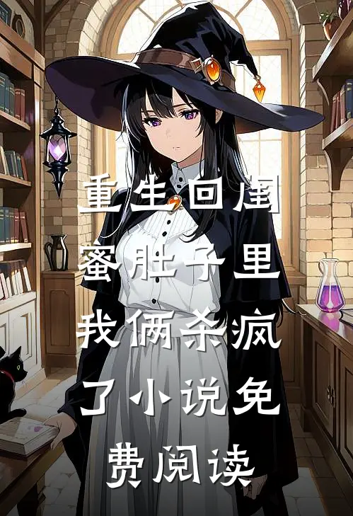 重生回闺蜜肚子里，我俩杀疯了小说免费阅读