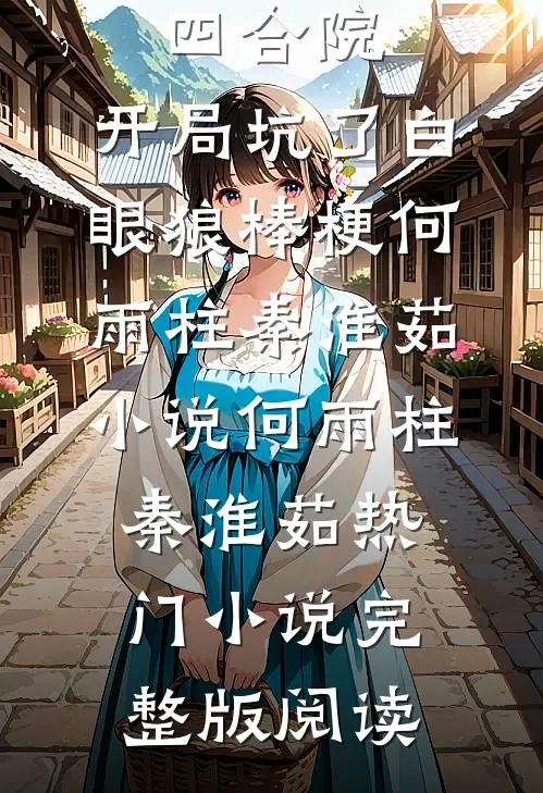 四合院：开局坑了白眼狼棒梗何雨柱秦淮茹小说何雨柱秦淮茹热门小说完整版阅读
