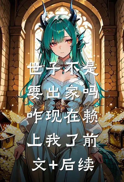 世子不是要出家吗，咋现在赖上我了前文+后续
