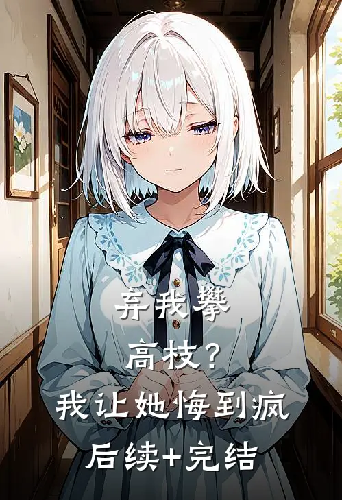 弃我攀高枝？我让她悔到疯后续+完结