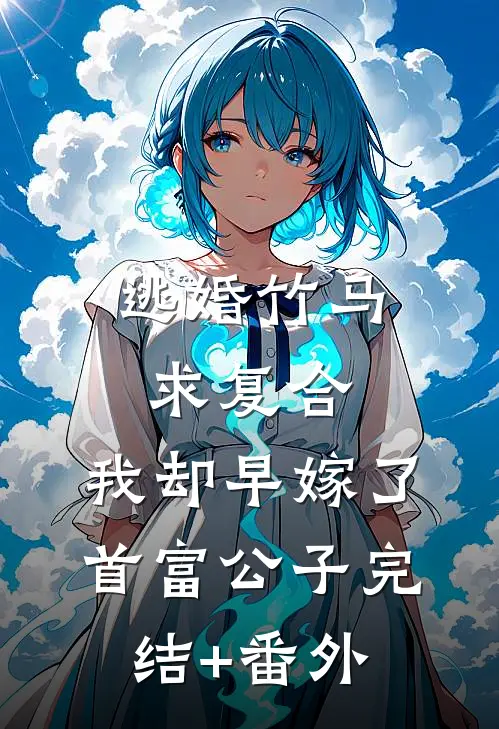 逃婚竹马求复合，我却早嫁了首富公子完结+番外