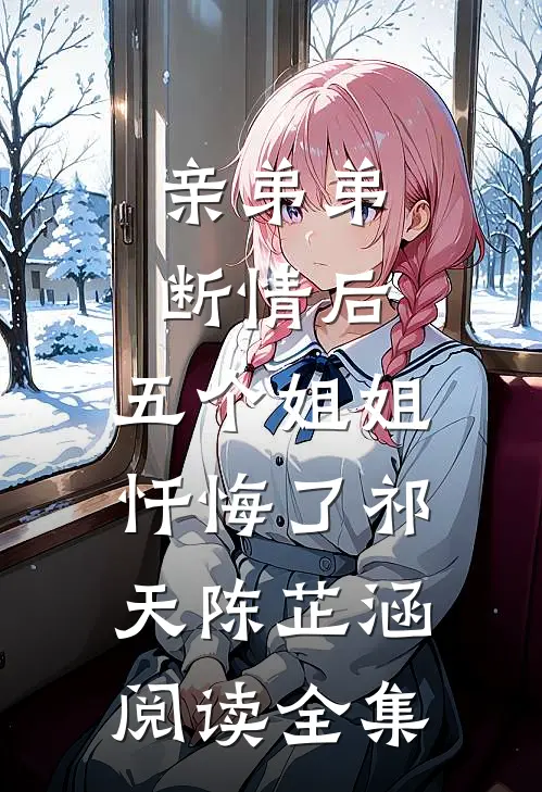 亲弟弟断情后,五个姐姐忏悔了(祁天陈芷涵)阅读全集