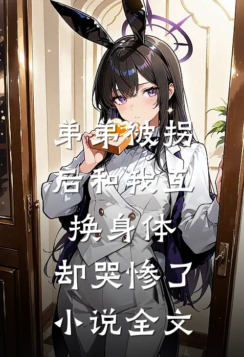 弟弟被拐后和我互换身体，却哭惨了小说全文