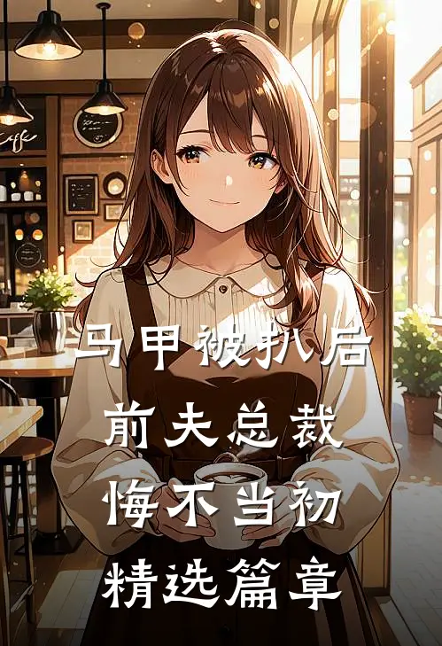 马甲被扒后，前夫总裁悔不当初精选篇章