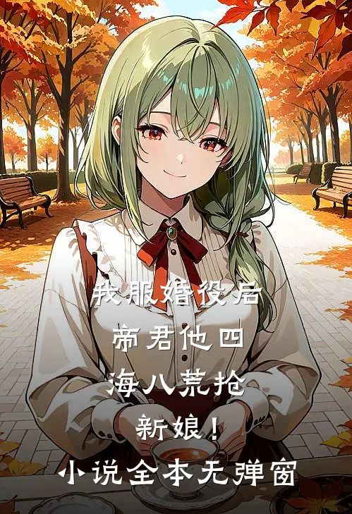 我服婚役后，帝君他四海八荒抢新娘！小说全本无弹窗