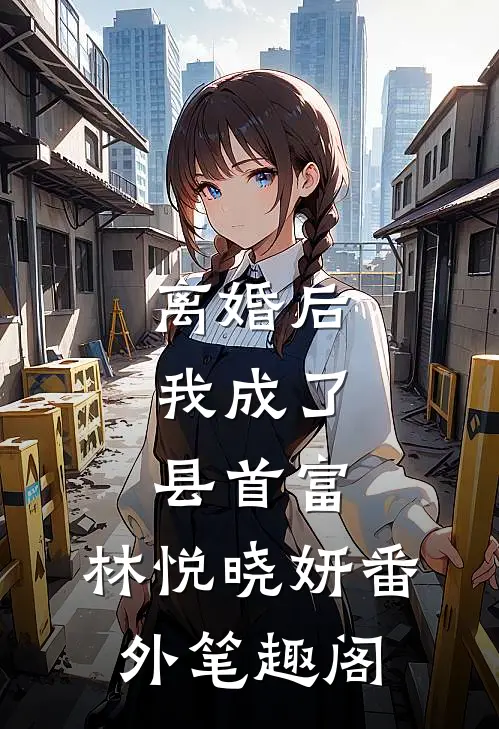 离婚后，我成了县首富：林悦晓妍番外笔趣阁