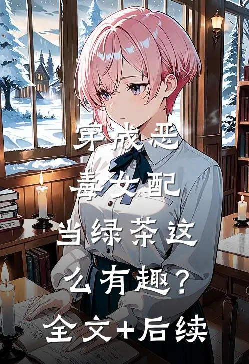 穿成恶毒女配，当绿茶这么有趣？全文+后续