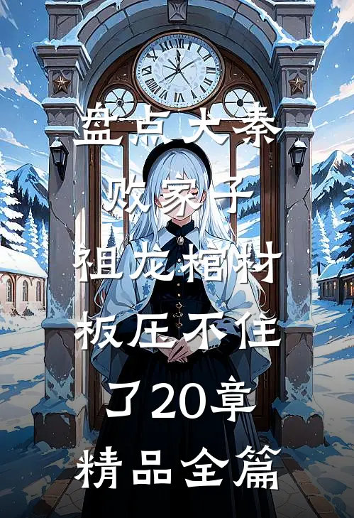 盘点大秦败家子,祖龙棺材板压不住了20章精品全篇