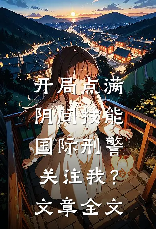 开局点满阴间技能，国际刑警关注我？文章全文