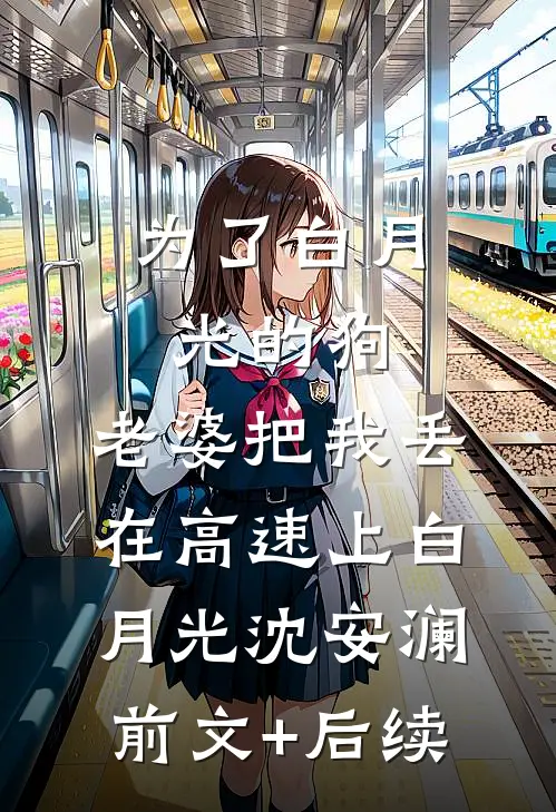 为了白月光的狗，老婆把我丢在高速上白月光沈安澜前文+后续