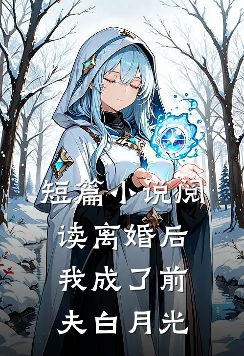 短篇小说阅读离婚后我成了前夫白月光