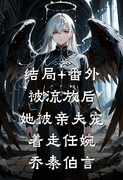 结局+番外被流放后，她被亲夫宠着走任婉乔秦伯言