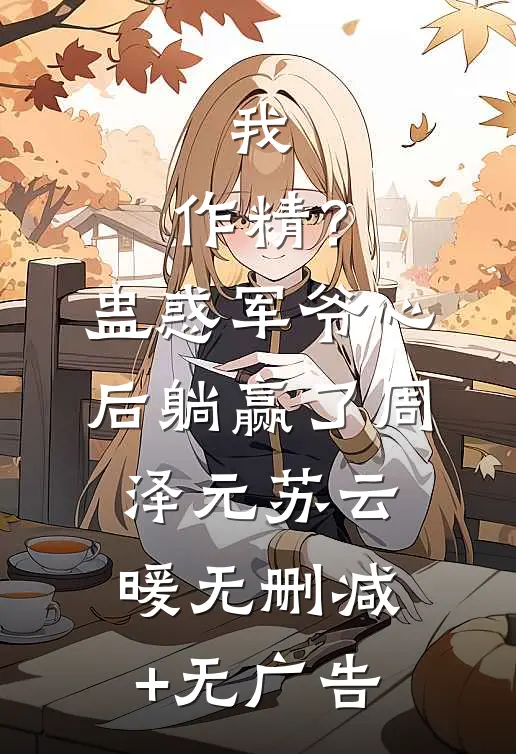 我，作精？蛊惑军爷心后躺赢了周泽元苏云暖无删减+无广告