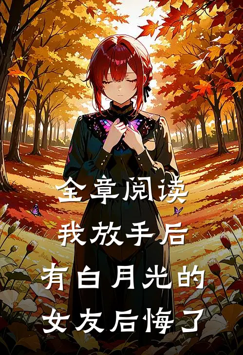 全章阅读我放手后，有白月光的女友后悔了