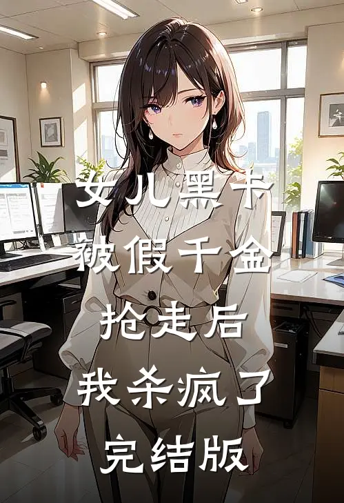 女儿黑卡被假千金抢走后，我杀疯了完结版