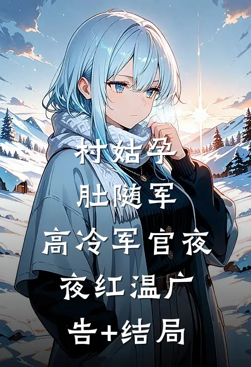 村姑孕肚随军，高冷军官夜夜红温广告+结局