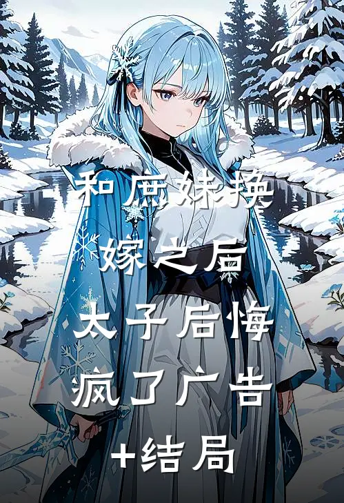 和庶妹换嫁之后，太子后悔疯了广告+结局