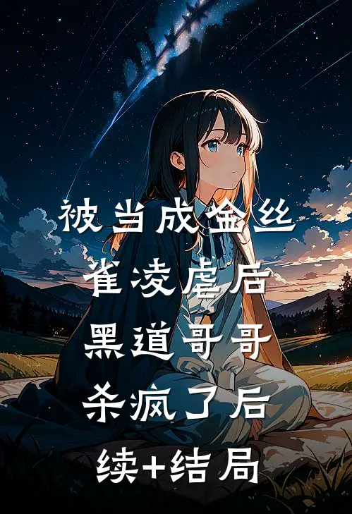 被当成金丝雀凌虐后，黑道哥哥杀疯了后续+结局