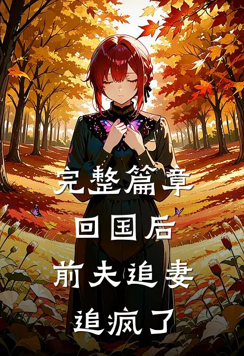 完整篇章回国后，前夫追妻追疯了