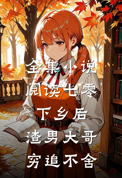 全集小说阅读七零：下乡后，渣男大哥穷追不舍