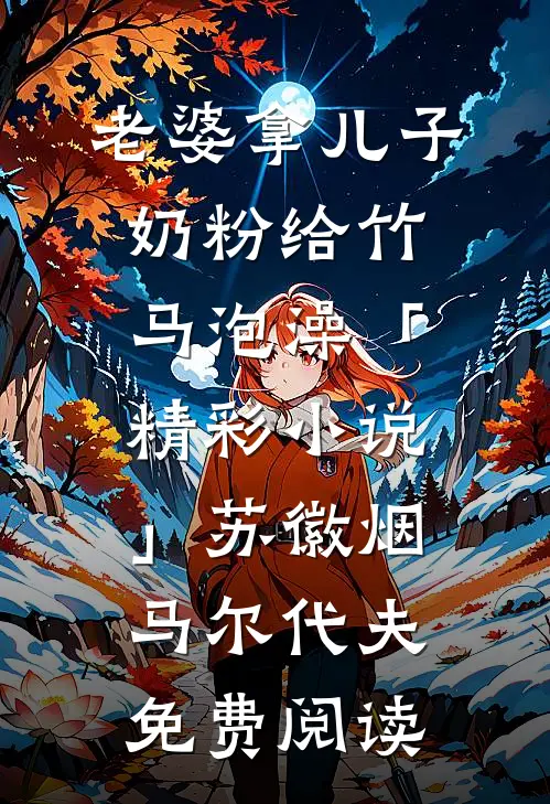 老婆拿儿子奶粉给竹马泡澡「精彩小说」苏徽烟马尔代夫免费阅读