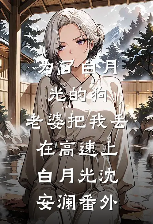为了白月光的狗，老婆把我丢在高速上白月光沈安澜番外