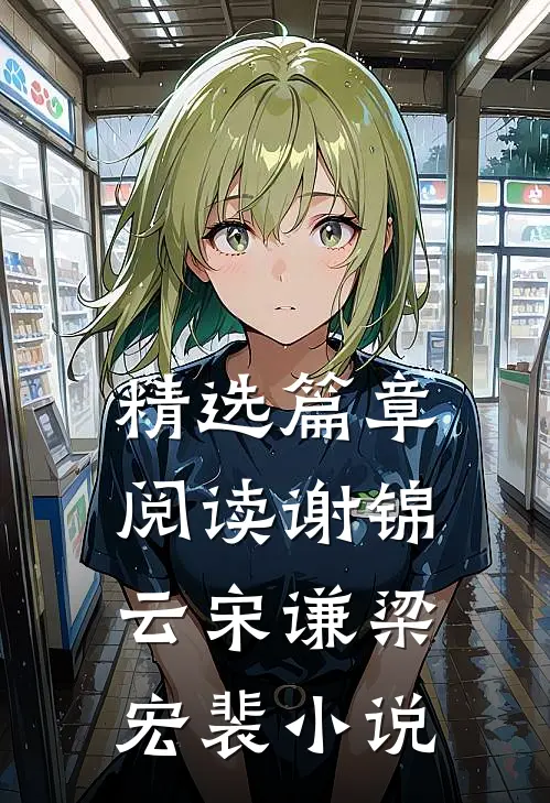 精选篇章阅读谢锦云宋谦梁宏裴小说
