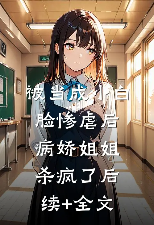 被当成小白脸惨虐后，病娇姐姐杀疯了后续+全文