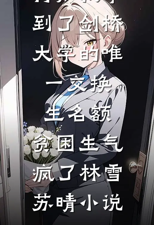 得知我拿到了剑桥大学的唯一交换生名额，贫困生气疯了林雪苏晴小说