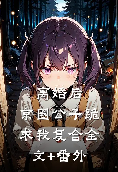 离婚后，京圈公子跪求我复合全文+番外