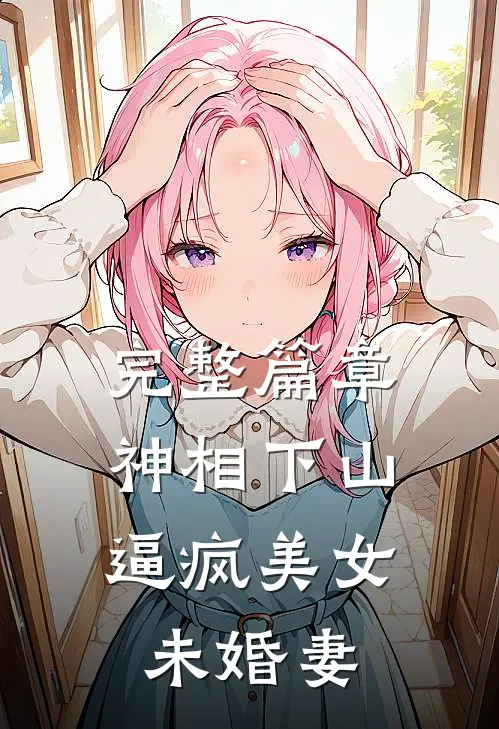 完整篇章神相下山，逼疯美女未婚妻