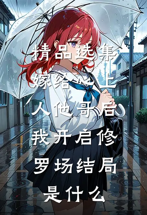 精品选集嫁给心上人他哥后,我开启修罗场结局是什么