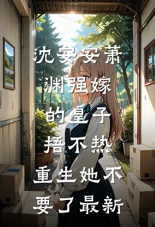 沈安安萧渊强嫁的皇子捂不热，重生她不要了最新