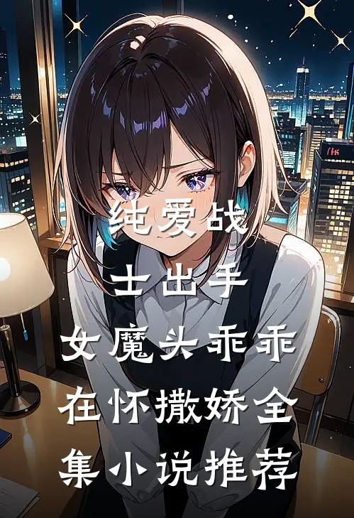 纯爱战士出手：女魔头乖乖在怀撒娇全集小说推荐