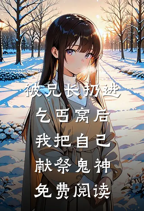 被兄长扔进乞丐窝后，我把自己献祭鬼神免费阅读