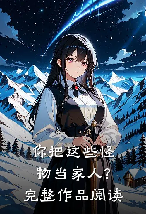 你把这些怪物当家人?完整作品阅读
