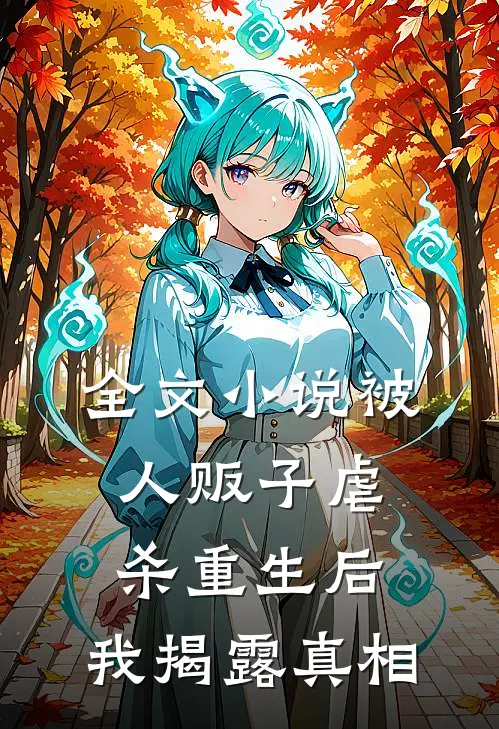 全文小说被人贩子虐杀重生后，我揭露真相