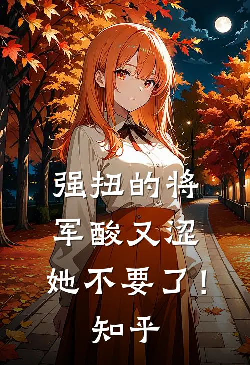 强扭的将军酸又涩，她不要了！知乎