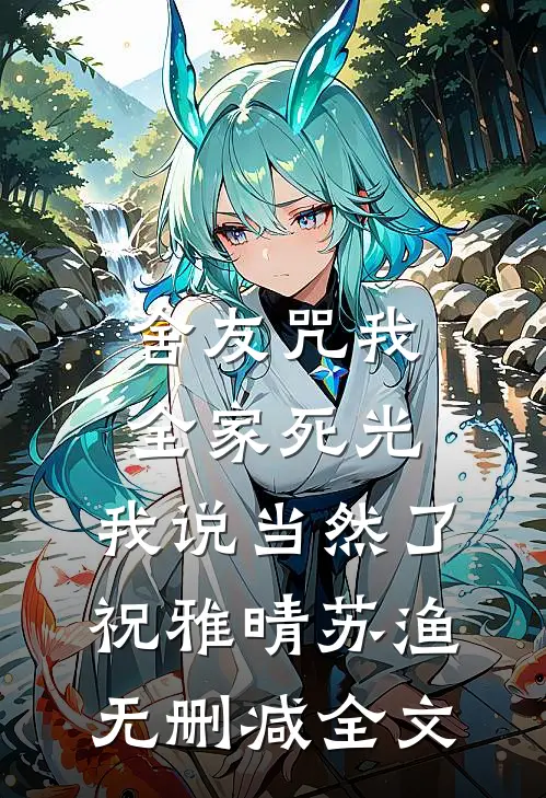 舍友咒我全家死光，我说当然了祝雅晴苏渔无删减全文