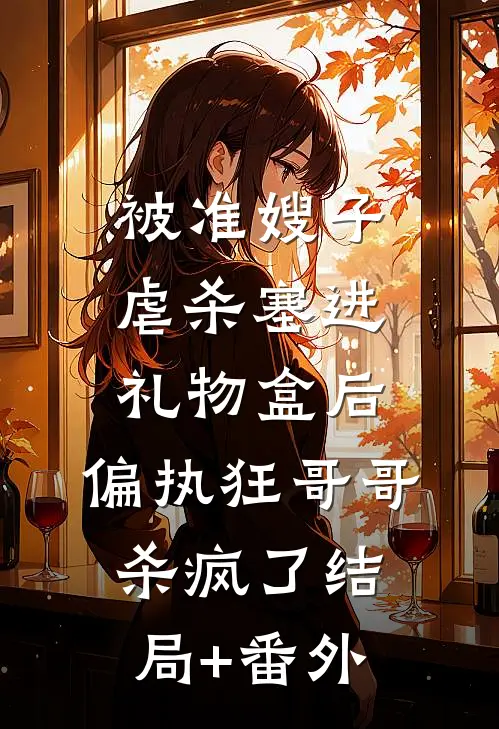 被准嫂子虐杀塞进礼物盒后，偏执狂哥哥杀疯了结局+番外