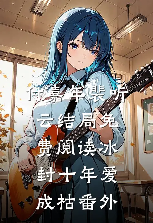 付嘉年裴听云结局免费阅读冰封十年爱成枯番外