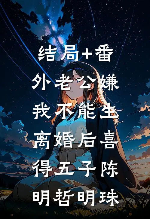 结局+番外老公嫌我不能生，离婚后喜得五子陈明哲明珠