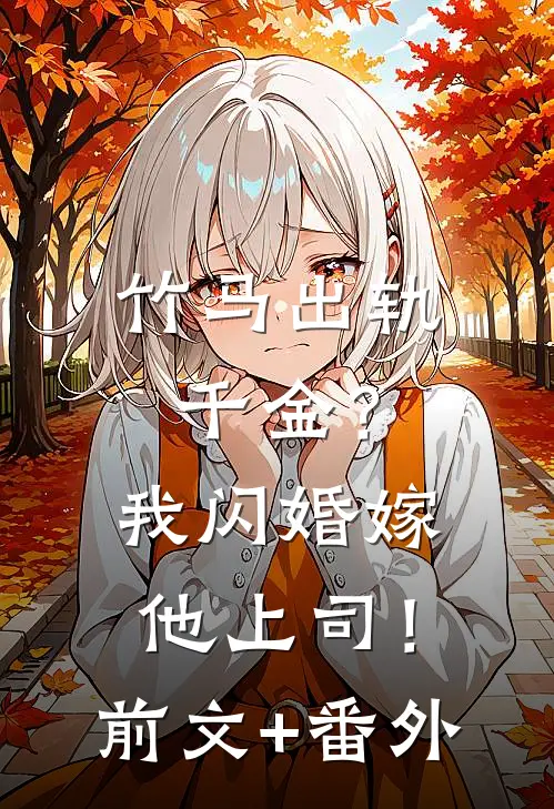 竹马出轨千金？我闪婚嫁他上司！前文+番外