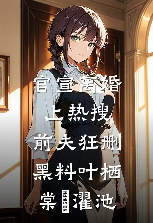 官宣离婚上热搜，前夫狂删黑料叶栖棠卲濯池