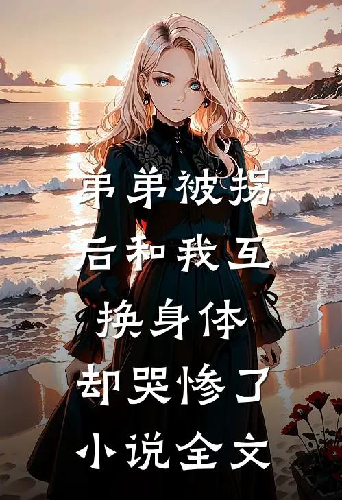 弟弟被拐后和我互换身体，却哭惨了小说全文