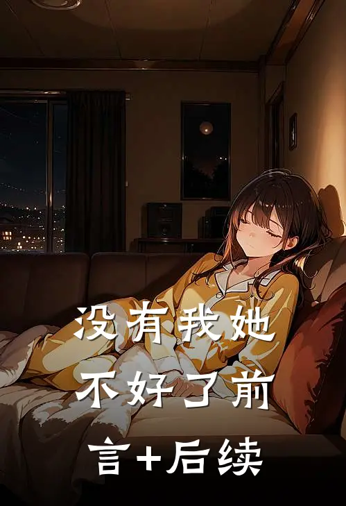 没有我她不好了前言+后续