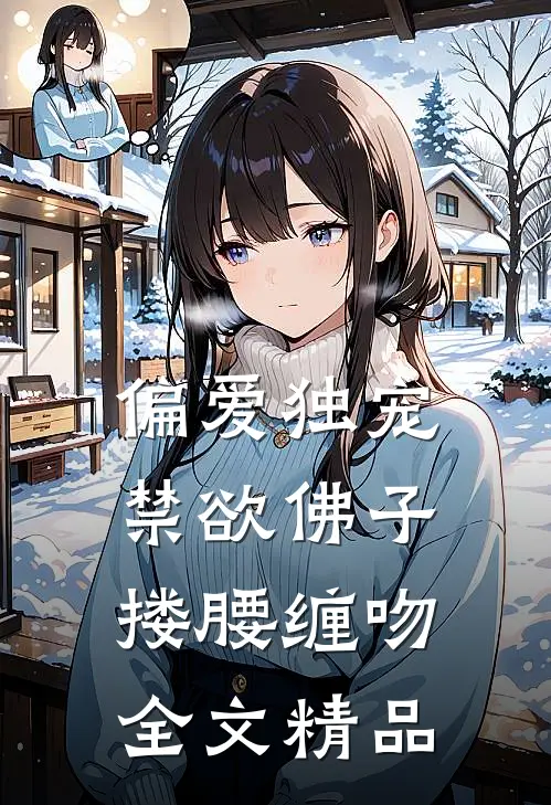 偏爱独宠,禁欲佛子搂腰缠吻全文精品