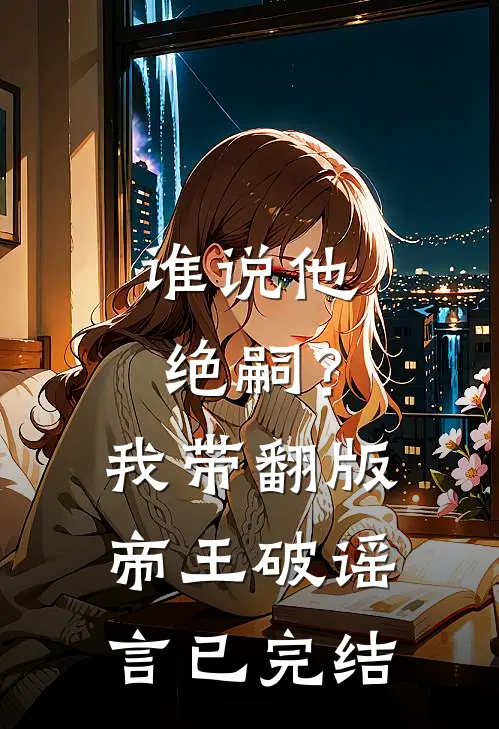 谁说他绝嗣？我带翻版帝王破谣言已完结